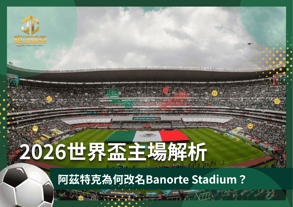 2026世界盃主場：阿茲特克為何改Banorte Stadium？歷史與高海拔優勢解析